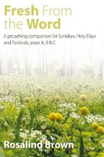 Fresh from the Word: A preaching companion for Sundays, Holy Days and Festivals, years A, B & C