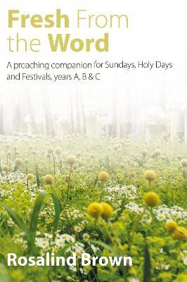 Fresh from the Word: A preaching companion for Sundays, Holy Days and Festivals, years A, B & C - Rosalind Brown - cover