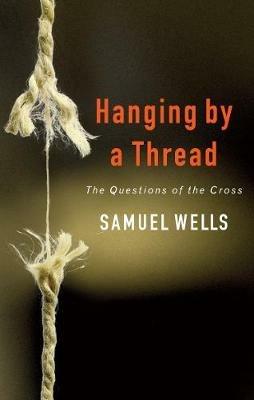 Hanging by a Thread: The Questions of the Cross - Samuel Wells - cover