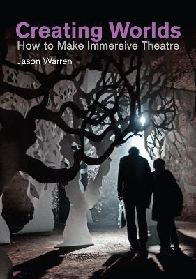 Creating Worlds: How to Make Immersive Theatre - Jason Warren - cover