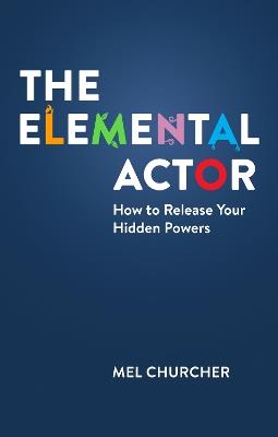 The Elemental Actor: How to Release Your Hidden Powers - Mel Churcher - cover
