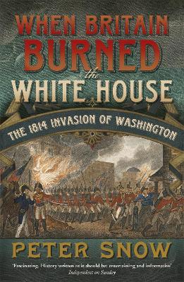 When Britain Burned the White House: The 1814 Invasion of Washington - Peter Snow - cover