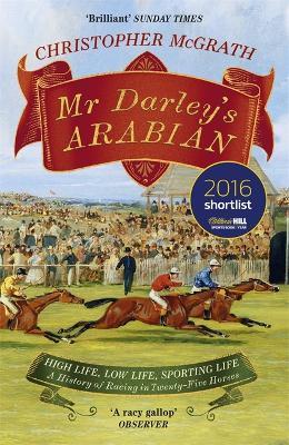 Mr Darley's Arabian: High Life, Low Life, Sporting Life: A History of Racing in 25 Horses: Shortlisted for the William Hill Sports Book of the Year Award - Christopher McGrath - cover