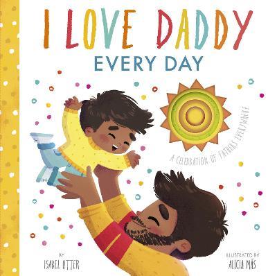 I Love Daddy Every Day: A celebration of fathers everywhere - Isabel Otter - cover