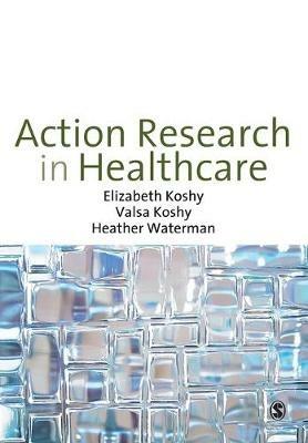 Action Research in Healthcare - Elizabeth Koshy,Valsa Koshy,Heather Waterman - cover