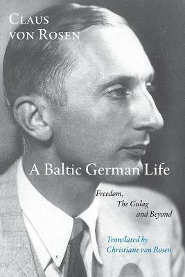 A Baltic German Life: Freedom, the Gulag and Beyond - Claus von Rosen - cover