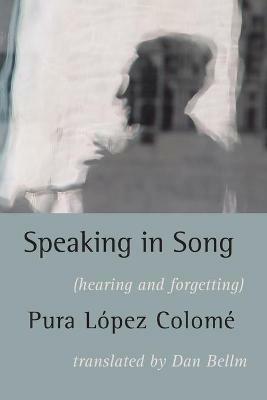 Speaking in Song: Hearing and Forgetting - Pura Lopez-Colome - cover