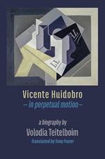 Vicente Huidobro - in perpetual motion: A Biography