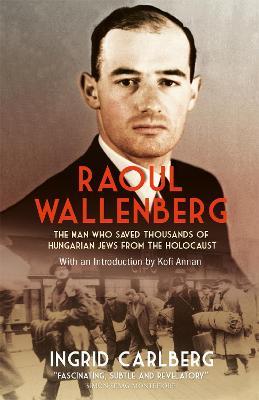 Raoul Wallenberg: The Man Who Saved Thousands of Hungarian Jews from the Holocaust - Ingrid Carlberg - cover