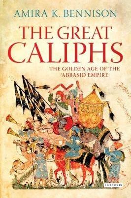 The Great Caliphs: The Golden Age of the 'Abbasid Empire - Amira K. Bennison - cover