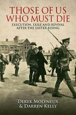 Those of Us Who Must Die: Execution, Exile and Revival After the Easter Rising - Derek Molyneux,Darren Kelly - cover