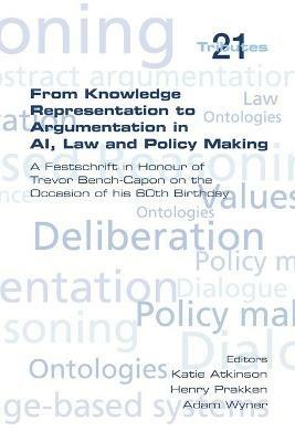 From Knowledge Representation to Argumentation in AI, Law and Policy Making. A Festscrift in Honour of Trevor Bench-Capon on the Occasion of his 60th Birthday - cover