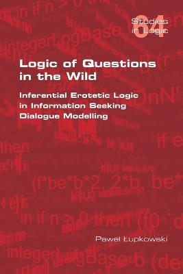 Logic of Questions in the Wild. Inferential Erotetic Logic in Information Seeking Dialogue Modelling - Pawel Lupkowski - cover