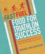 Fast Fuel: Food for Triathlon Success: Delicious Recipes and Nutrition Plans to Achieve Your Goals