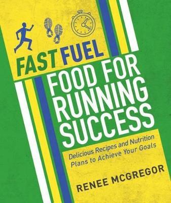 Fast Fuel: Food for Running Success: Delicious Recipes and Nutrition Plans to Achieve Your Goals - Renee McGregor - cover