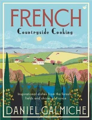 French Countryside Cooking: Inspirational dishes from the forests, fields and shores of France - Daniel Galmiche - cover