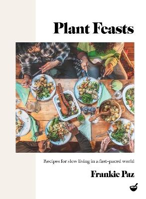 Plant Feasts: Recipes for slow living in a fast-paced world - Frankie Paz - cover