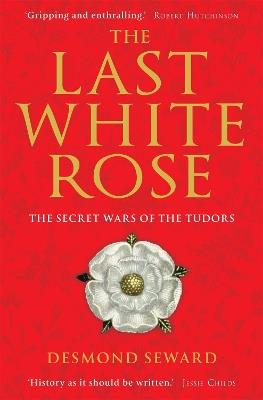 The Last White Rose: The Secret Wars of the Tudors - Desmond Seward - cover
