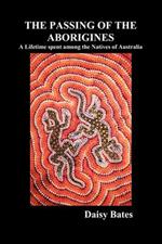 The Passing of the Aborigines: A Lifetime Spent Among the Natives of Australia