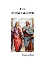 The Scholemaster: Or, Playne and Perfite Way of Teachyng Children to Understand, Write and Speake the Latin Tong