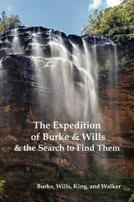 The Expedition of Burke and Wills & the Search to Find Them (by Burke, Wills, King & Walker) - Robert O'Hara Burke,William John Wills,Frederick Walker - cover