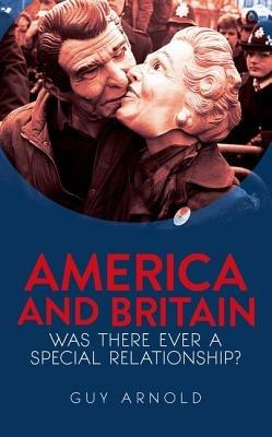 America and Britain: Was There Ever A Special Relationship? - Guy Arnold - cover