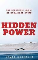 Hidden Power: The Strategic Logic of Organised Crime - James Cockayne - cover