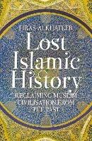 Lost Islamic History: Reclaiming Muslim Civilisation from the Past