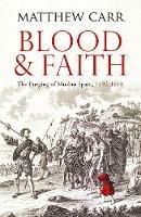 Blood and Faith: The Purging of Muslim Spain, 1492-1614 - Matt Carr - cover