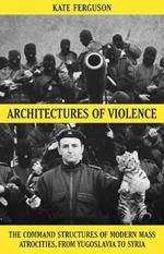 Architectures of Violence: The Command Structures of Modern Mass Atrocities