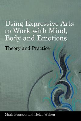 Using Expressive Arts to Work with Mind, Body and Emotions: Theory and Practice - Helen Wilson,Mark Pearson - cover