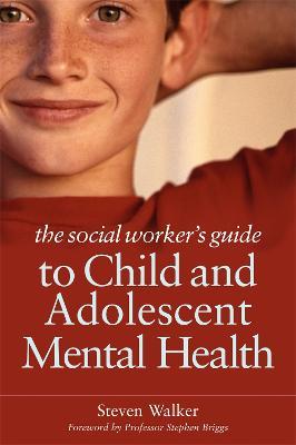 The Social Worker's Guide to Child and Adolescent Mental Health - Steven Walker - cover