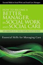 How to Become a Better Manager in Social Work and Social Care: Essential Skills for Managing Care