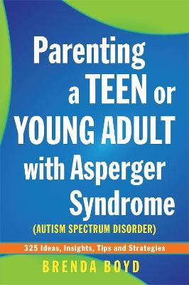 Parenting a Teen or Young Adult with Asperger Syndrome (Autism Spectrum Disorder): 325 Ideas, Insights, Tips and Strategies - Brenda Boyd - cover