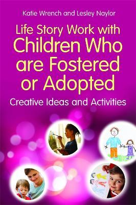 Life Story Work with Children Who are Fostered or Adopted: Creative Ideas and Activities - Katie Wrench,Lesley Naylor - cover