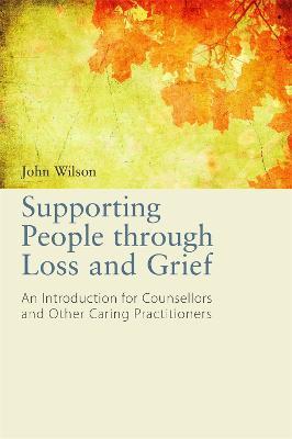 Supporting People through Loss and Grief: An Introduction for Counsellors and Other Caring Practitioners - John Wilson - cover