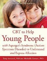 CBT to Help Young People with Asperger's Syndrome (Autism Spectrum Disorder) to Understand and Express Affection: A Manual for Professionals - Michelle Garnett,Dr Anthony Attwood - cover