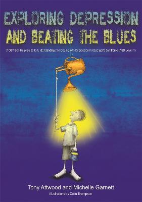 Exploring Depression, and Beating the Blues: A CBT Self-Help Guide to Understanding and Coping with Depression in Asperger's Syndrome [ASD-Level 1] - Dr Anthony Attwood,Michelle Garnett - cover