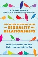 The Autism Spectrum Guide to Sexuality and Relationships: Understand Yourself and Make Choices that are Right for You - Emma Goodall - cover