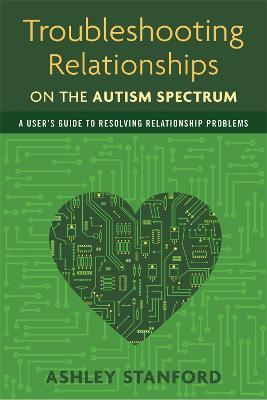 Troubleshooting Relationships on the Autism Spectrum: A User's Guide to Resolving Relationship Problems - Ashley Stanford - cover