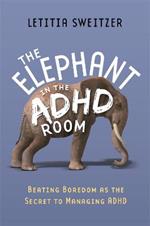 The Elephant in the ADHD Room: Beating Boredom as the Secret to Managing ADHD