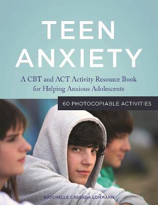 Teen Anxiety: A CBT and ACT Activity Resource Book for Helping Anxious Adolescents - Raychelle Cassada Cassada Lohmann - cover