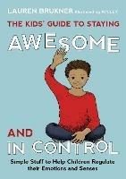 The Kids' Guide to Staying Awesome and In Control: Simple Stuff to Help Children Regulate their Emotions and Senses - Lauren Brukner - cover