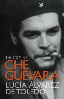 The Story of Che Guevara - Lucía Álvarez de Toledo,Lucía Álvarez de Toledo - cover