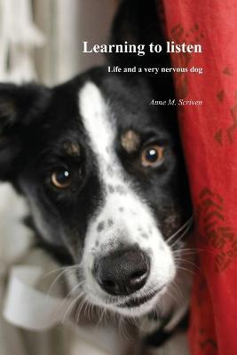 Learning to Listen: Life and a Very Nervous Dog - Anne M. Scriven - cover