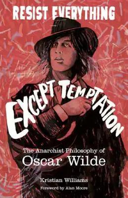 Resist Everything Except Temptation: The Anarchist Philosophy of Oscar Wilde - Kristian Williams - cover