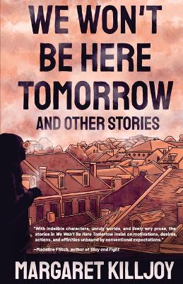 We Won't Be Here Tomorrow: And Other Stories - Margaret Killjoy - cover