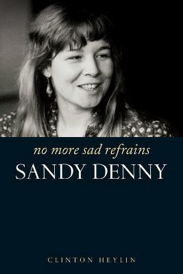 No More Sad Refrains: The Life of Sandy Denny - Clinton Heylin - cover