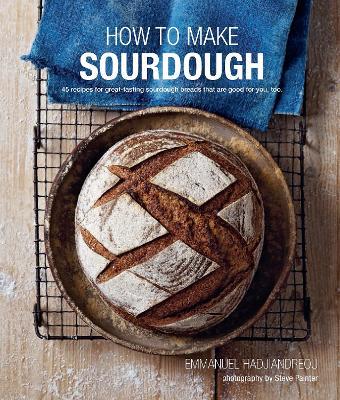 How To Make Sourdough: 45 Recipes for Great-Tasting Sourdough Breads That are Good for You, Too. - Emmanuel Hadjiandreou - cover