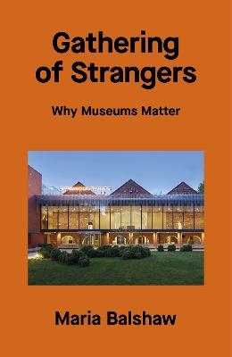 Gathering of Strangers: Why Museums Matter - Maria Balshaw - cover